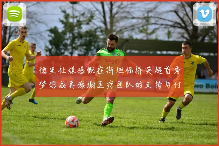 德里社媒感慨在斯坦福桥英超首秀梦想成真感谢医疗团队的支持与付出