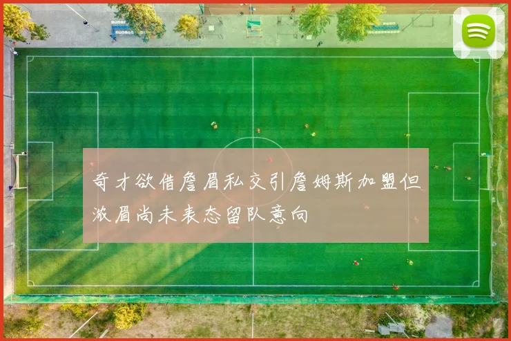 奇才欲借詹眉私交引詹姆斯加盟但浓眉尚未表态留队意向