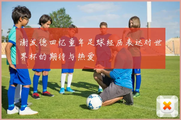 谢泼德回忆童年足球经历表达对世界杯的期待与热爱
