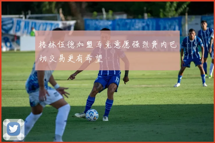 格林伍德加盟马竞意愿强烈费内巴切交易更有希望