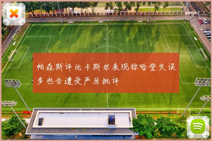 帕森斯评论卡斯尔表现称哈登失误多也会遭受严厉批评