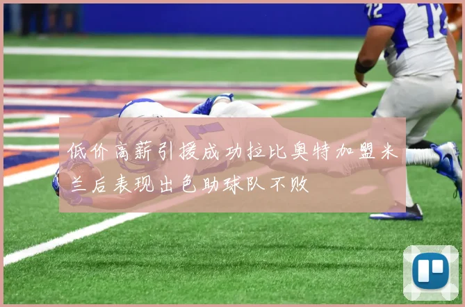 低价高薪引援成功拉比奥特加盟米兰后表现出色助球队不败