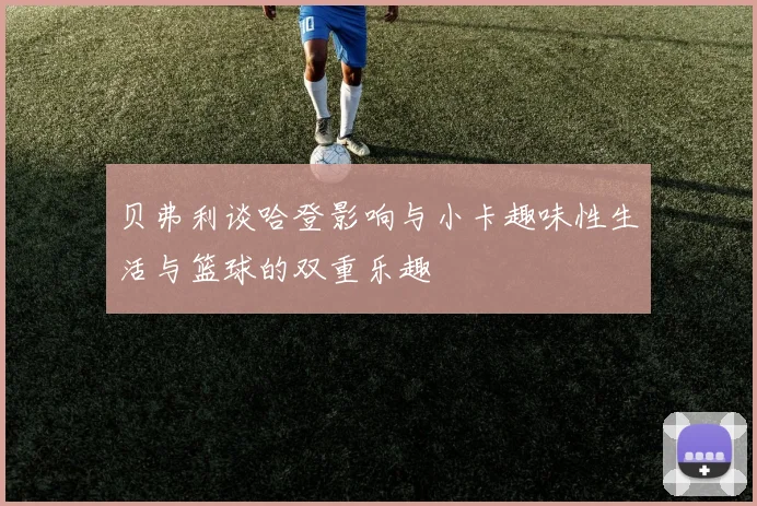 贝弗利谈哈登影响与小卡趣味性生活与篮球的双重乐趣