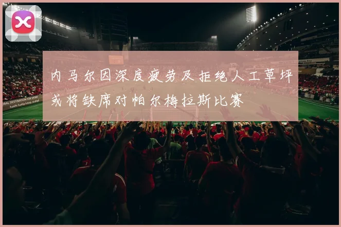 内马尔因深度疲劳及拒绝人工草坪或将缺席对帕尔梅拉斯比赛