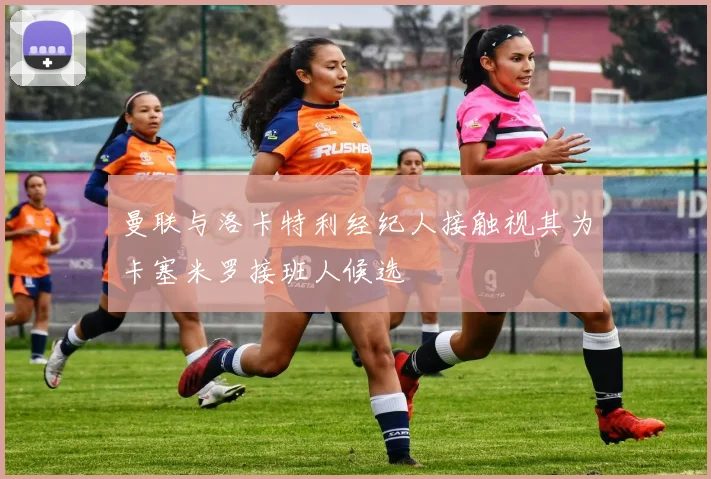 曼联与洛卡特利经纪人接触视其为卡塞米罗接班人候选