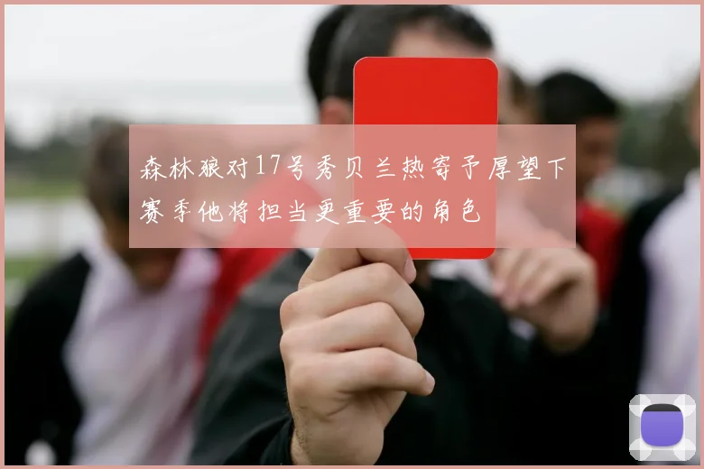 森林狼对17号秀贝兰热寄予厚望下赛季他将担当更重要的角色
