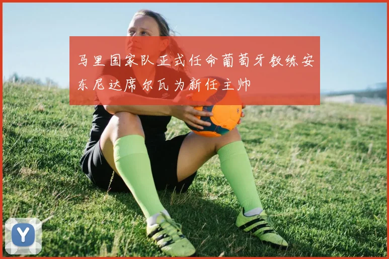 马里国家队正式任命葡萄牙教练安东尼达席尔瓦为新任主帅